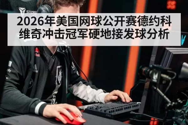 2026年美国网球公开赛德约科维奇冲击冠军硬地接发球分析
