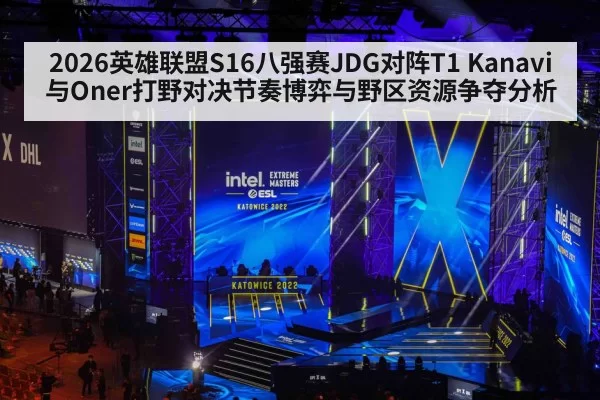 2026英雄联盟S16八强赛JDG对阵T1 Kanavi与Oner打野对决节奏博弈与野区资源争夺分析